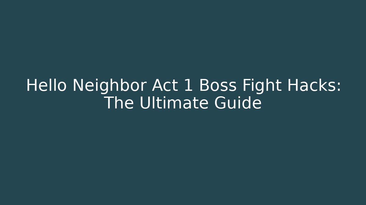Hello Neighbor Act 1 Boss Fight Hacks: The Ultimate Guide