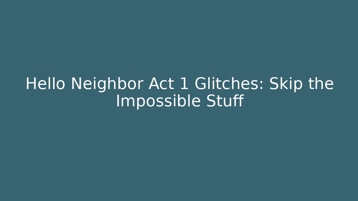 Hello Neighbor Act 1 Glitches: Skip the Impossible Stuff