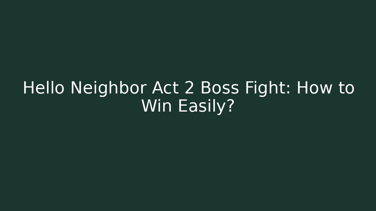 Hello Neighbor Act 2 Boss Fight: How to Win Easily?