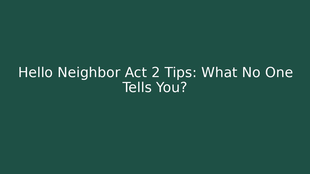Hello Neighbor Act 2 Tips: What No One Tells You?