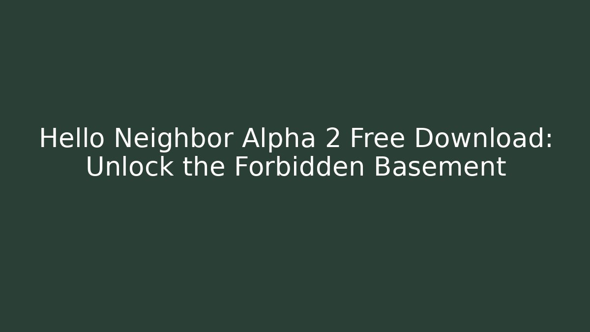 Hello Neighbor Alpha 2 Free Download: Unlock the Forbidden Basement