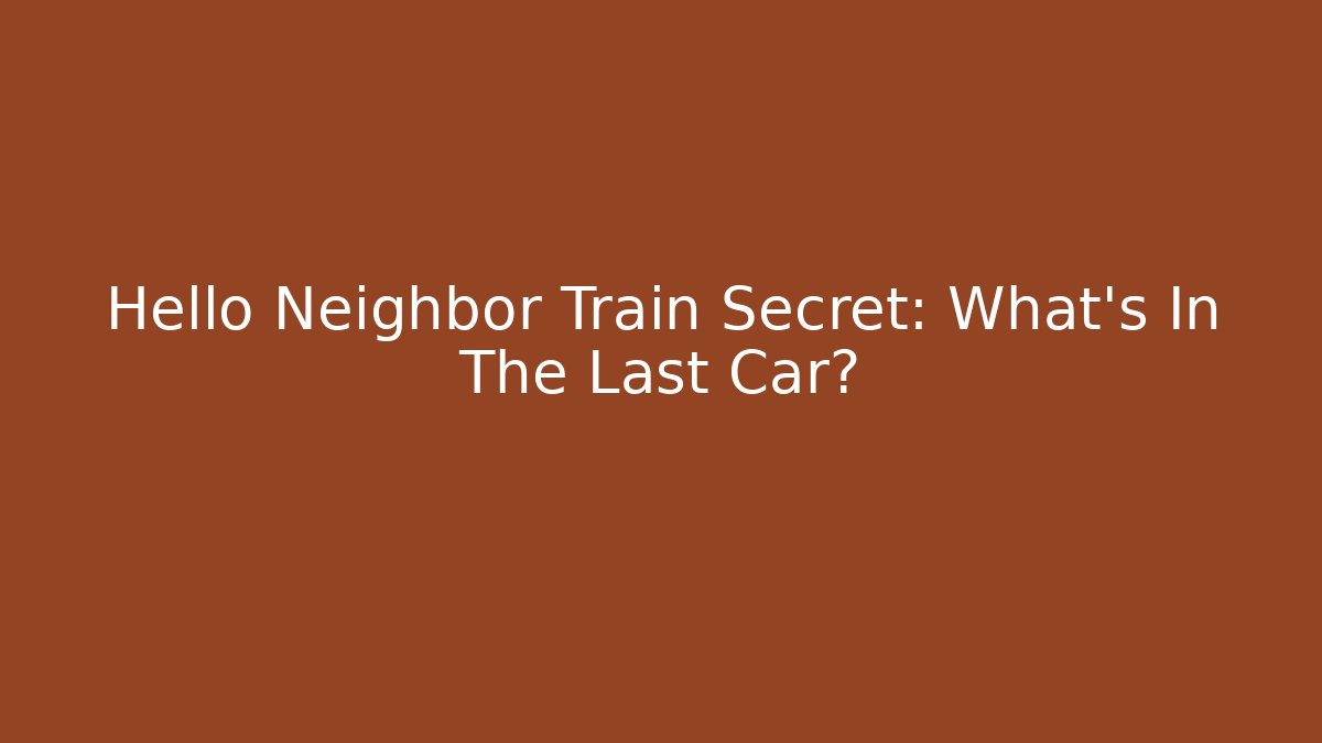 Hello Neighbor Train Secret: What’s In The Last Car?