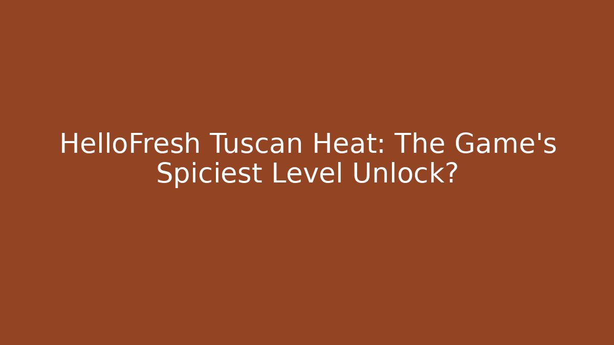 HelloFresh Tuscan Heat: The Game’s Spiciest Level Unlock?