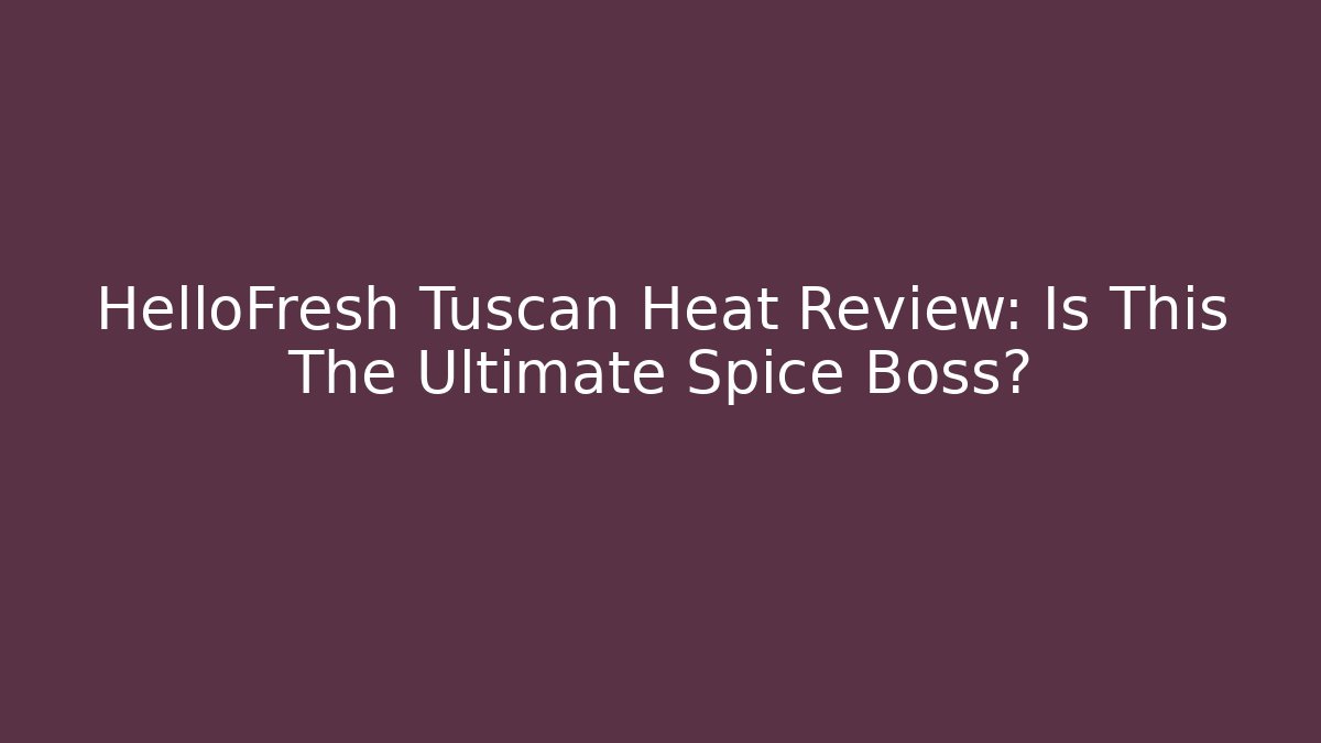 HelloFresh Tuscan Heat Review: Is This The Ultimate Spice Boss?