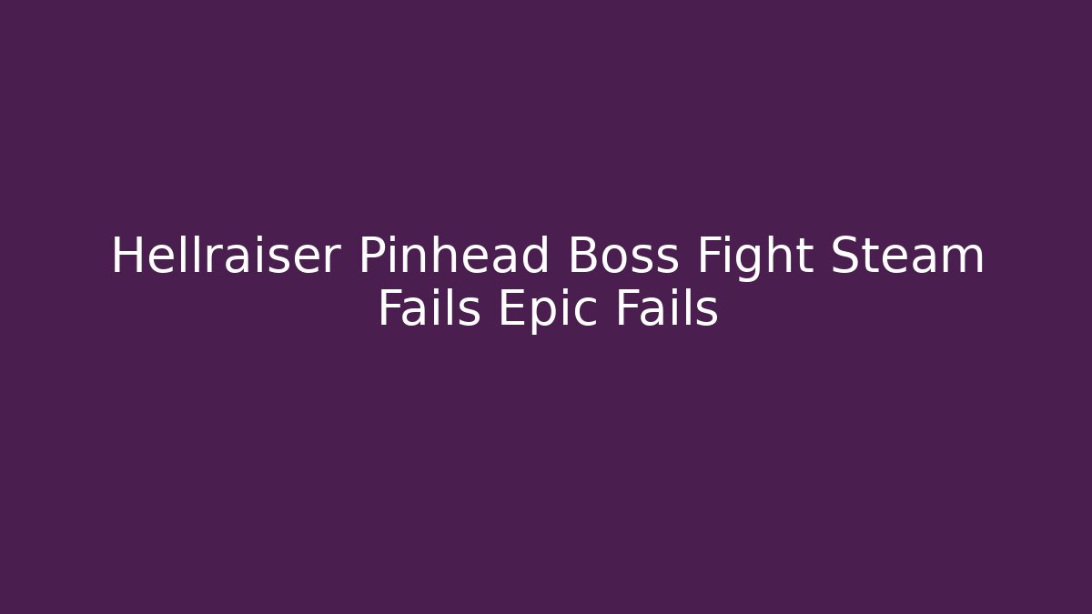 Hellraiser Pinhead Boss Fight Steam Fails Epic Fails