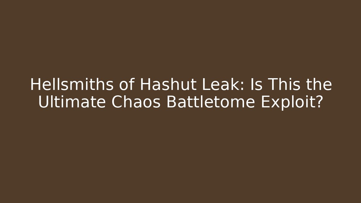 Hellsmiths of Hashut Leak: Is This the Ultimate Chaos Battletome Exploit?