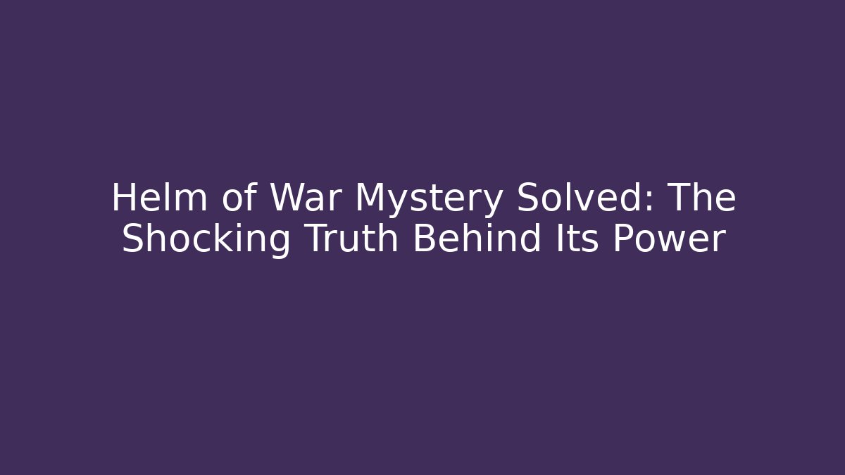 Helm of War Mystery Solved: The Shocking Truth Behind Its Power