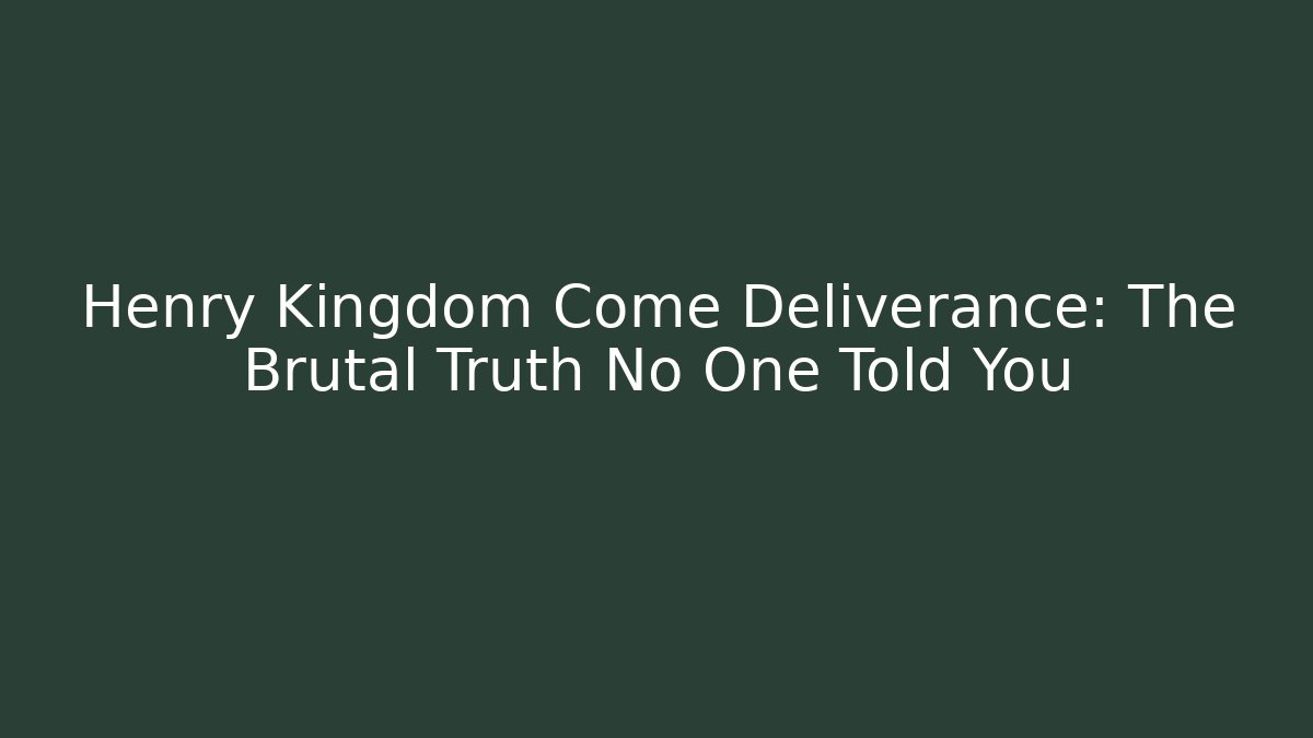 Henry Kingdom Come Deliverance: The Brutal Truth No One Told You