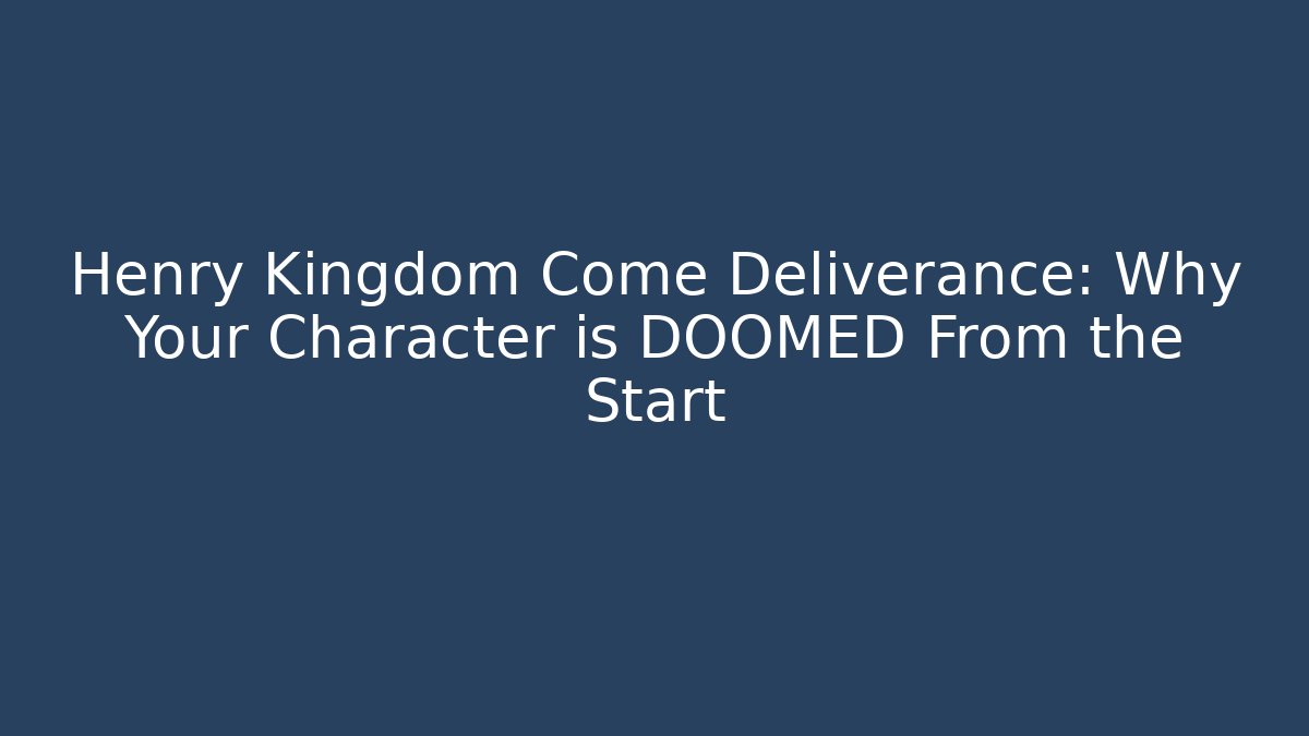 Henry Kingdom Come Deliverance: Why Your Character is DOOMED From the Start
