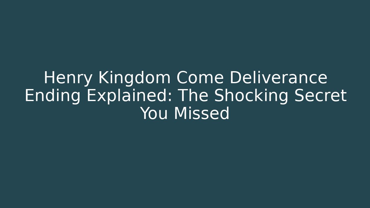 Henry Kingdom Come Deliverance Ending Explained: The Shocking Secret You Missed