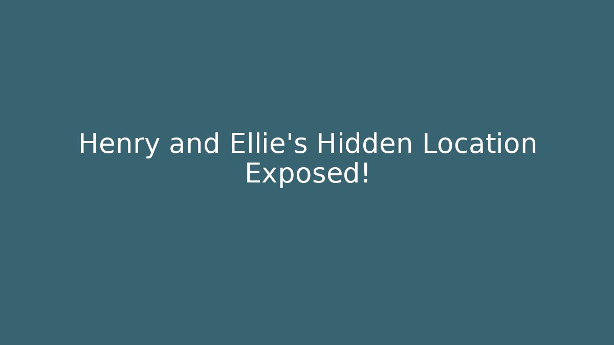 Henry and Ellie's Hidden Location Exposed!
