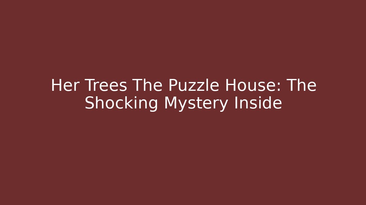 Her Trees The Puzzle House: The Shocking Mystery Inside