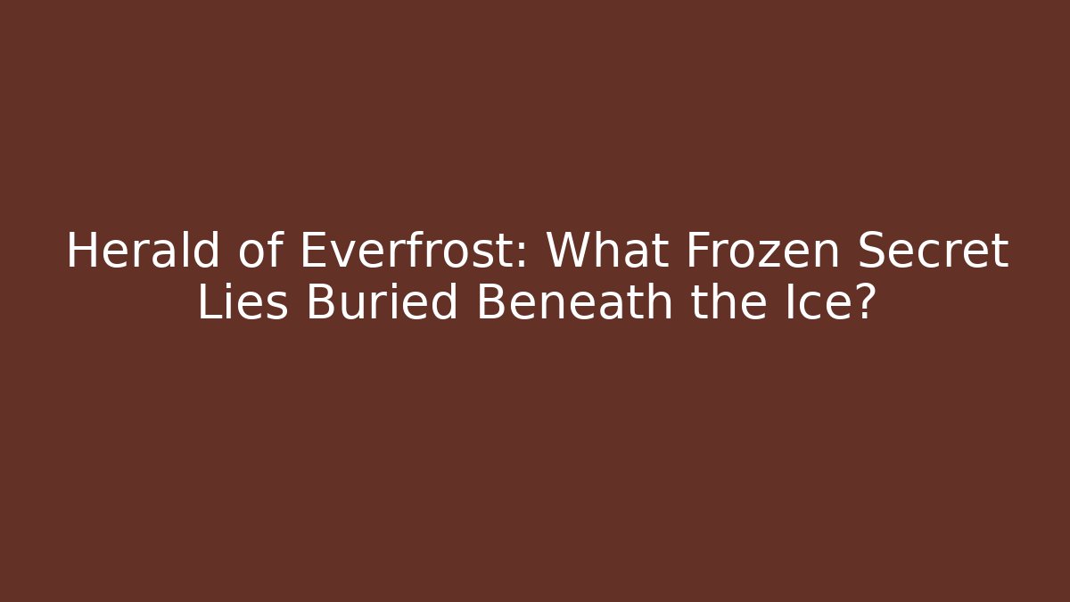 Herald of Everfrost: What Frozen Secret Lies Buried Beneath the Ice?