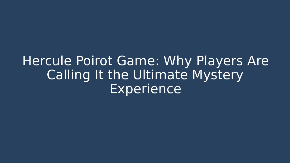 Hercule Poirot Game: Why Players Are Calling It the Ultimate Mystery Experience
