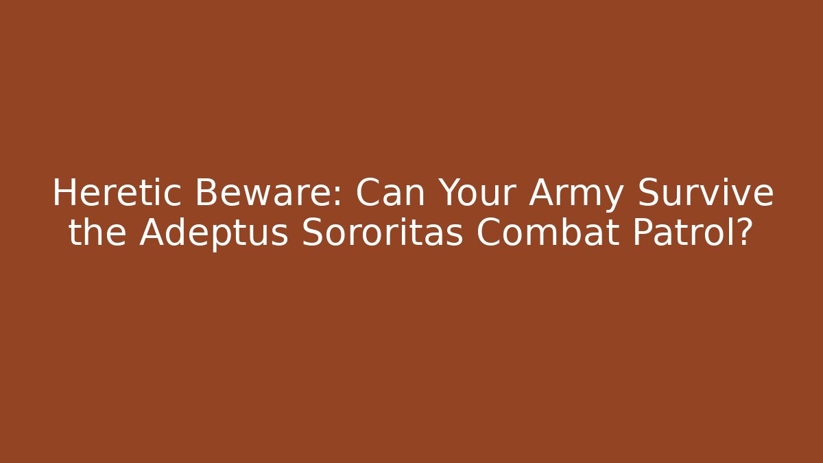 Heretic Beware: Can Your Army Survive the Adeptus Sororitas Combat Patrol? - Método de Aprovação
