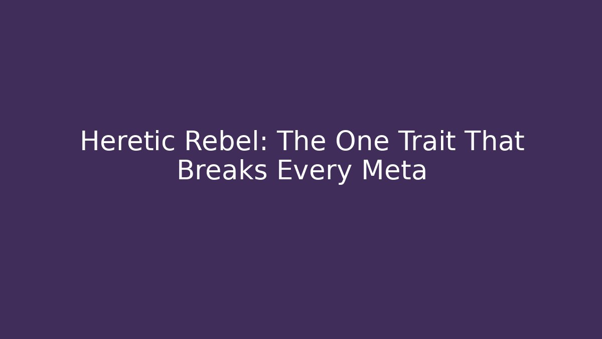 Heretic Rebel: The One Trait That Breaks Every Meta