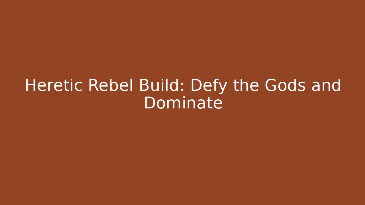 Heretic Rebel Build: Defy the Gods and Dominate