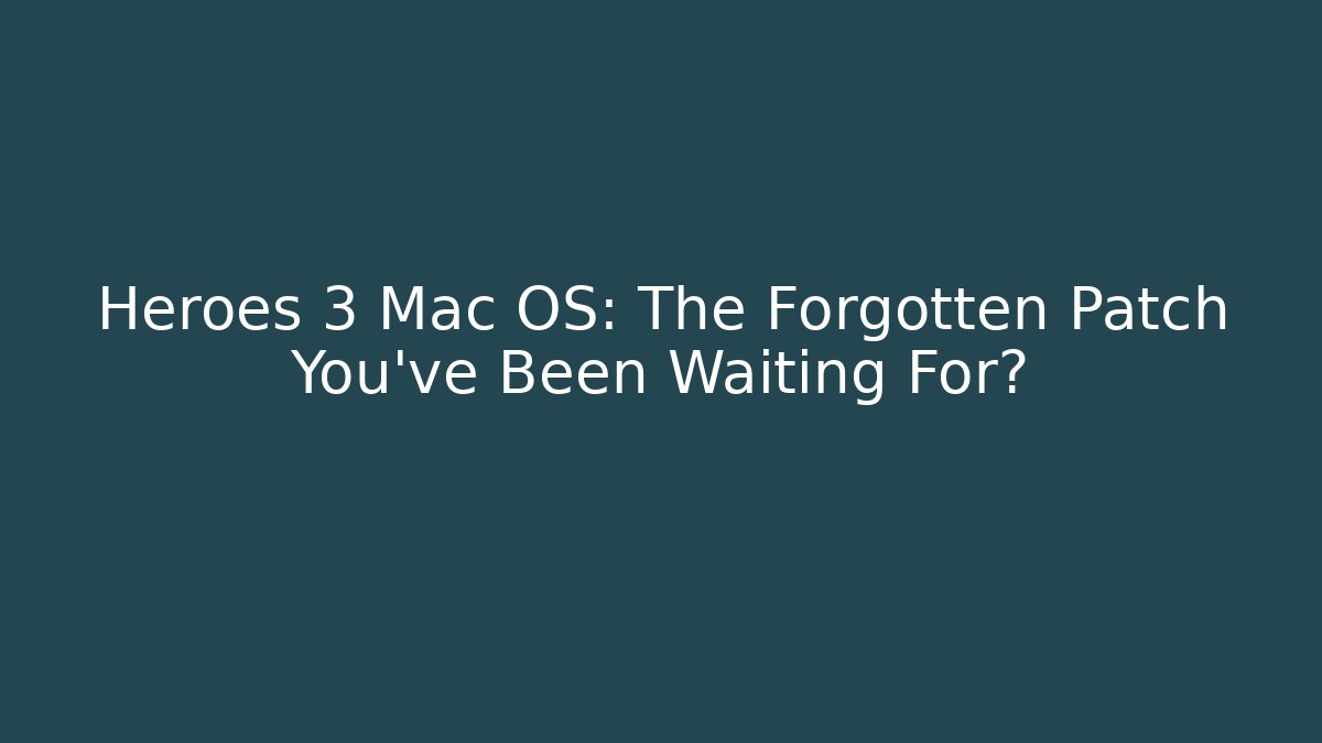 Heroes 3 Mac OS: The Forgotten Patch You’ve Been Waiting For?