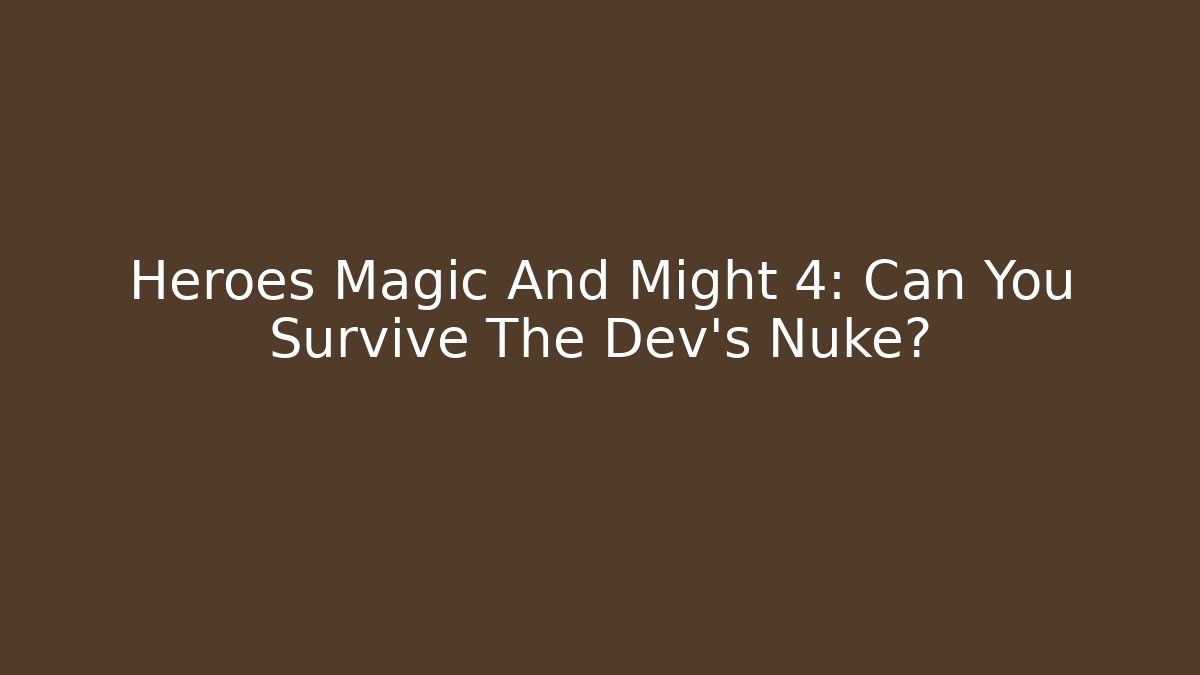 Heroes Magic And Might 4: Can You Survive The Dev’s Nuke?