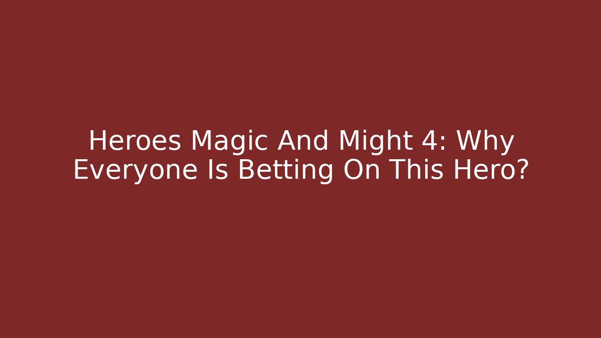 Heroes Magic And Might 4: Why Everyone Is Betting On This Hero?
