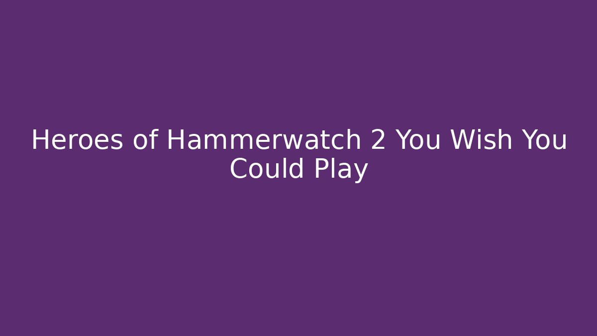 Heroes of Hammerwatch 2 You Wish You Could Play