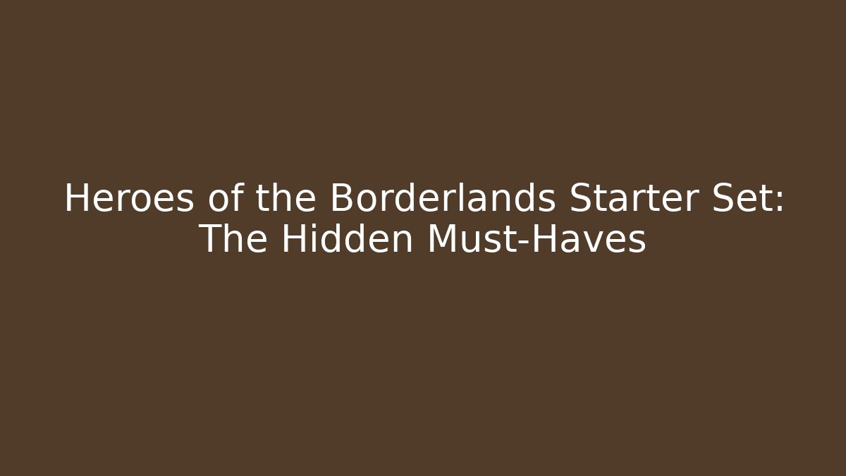 Heroes of the Borderlands Starter Set: The Hidden Must-Haves