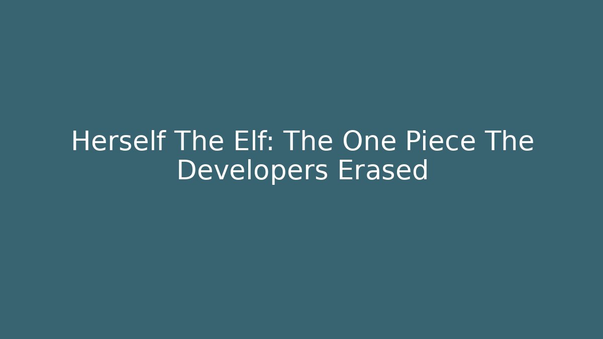 Herself The Elf: The One Piece The Developers Erased