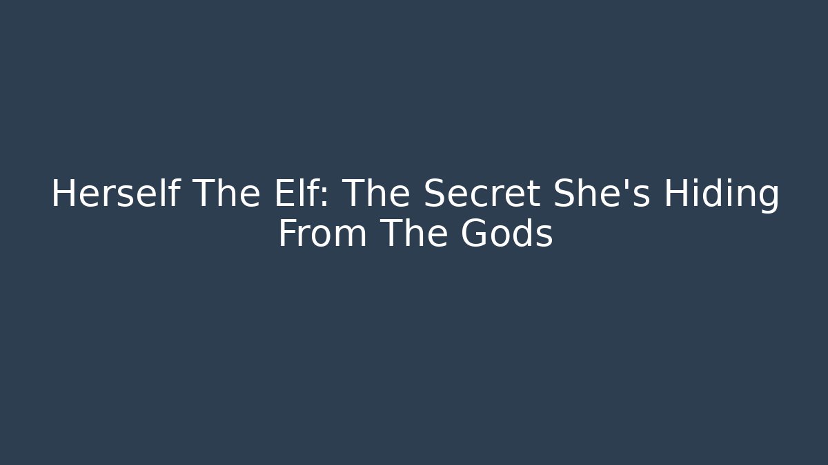 Herself The Elf: The Secret She's Hiding From The Gods
