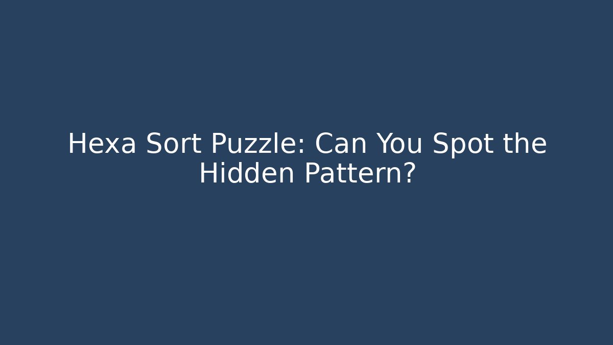 Hexa Sort Puzzle: Can You Spot the Hidden Pattern?