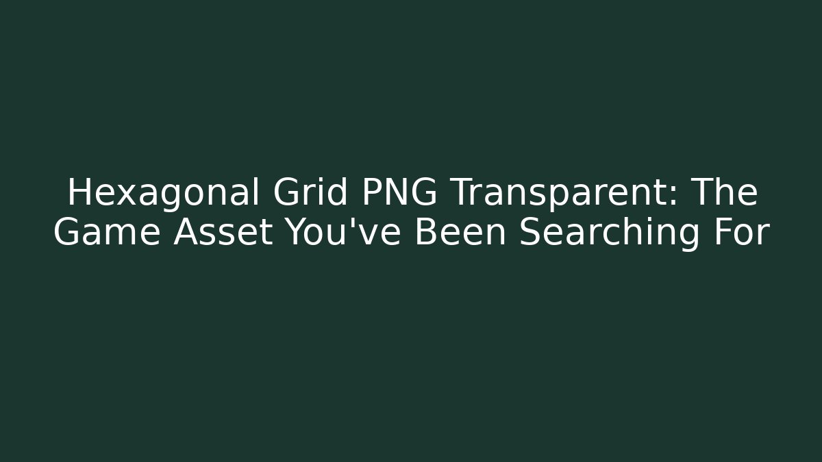 Hexagonal Grid PNG Transparent: The Game Asset You’ve Been Searching For
