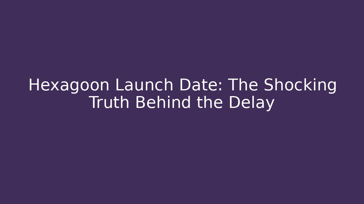 Hexagoon Launch Date: The Shocking Truth Behind the Delay - Método de Aprovação