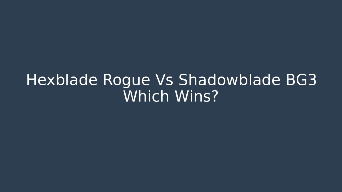 Hexblade Rogue Vs Shadowblade BG3 Which Wins?