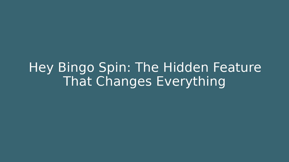 Hey Bingo Spin: The Hidden Feature That Changes Everything