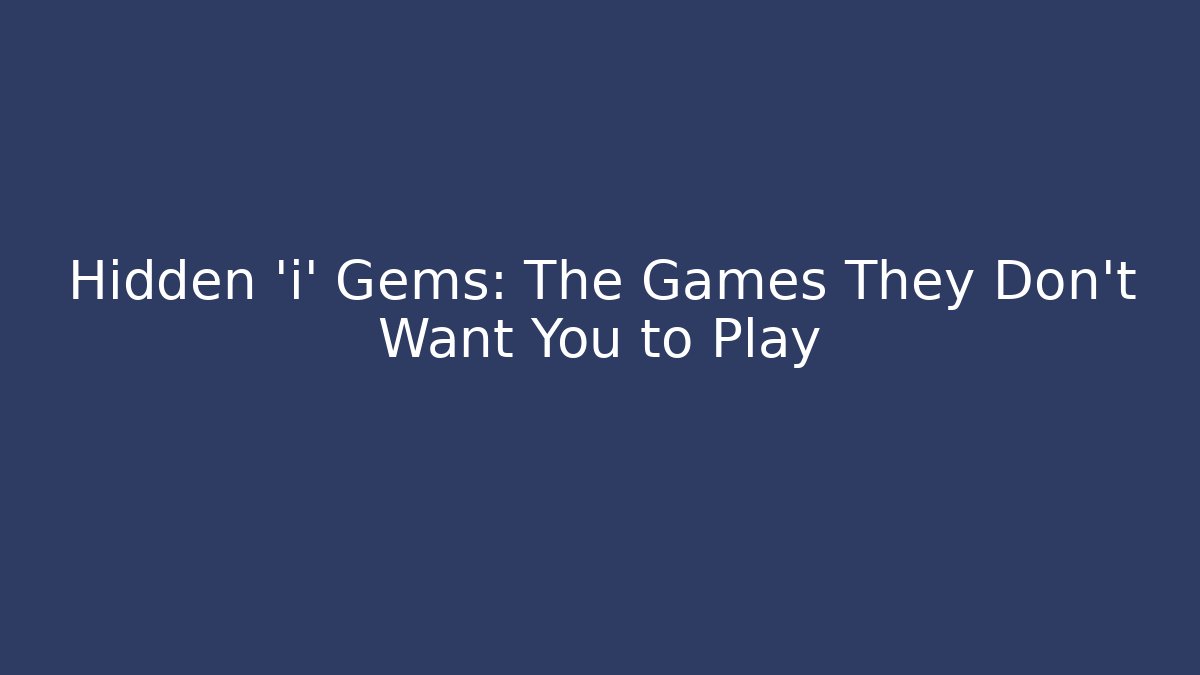 Hidden 'i' Gems: The Games They Don't Want You to Play