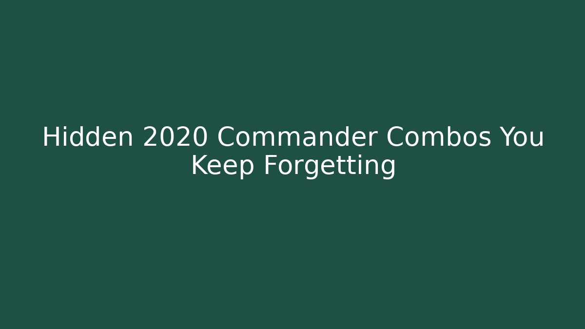 Hidden 2020 Commander Combos You Keep Forgetting
