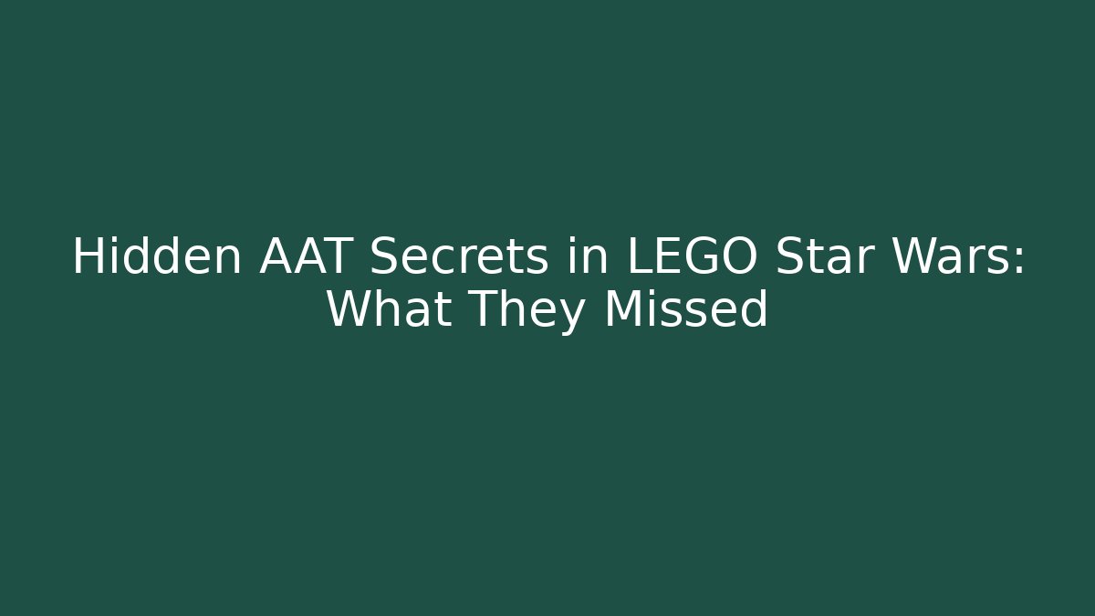 Hidden AAT Secrets in LEGO Star Wars: What They Missed