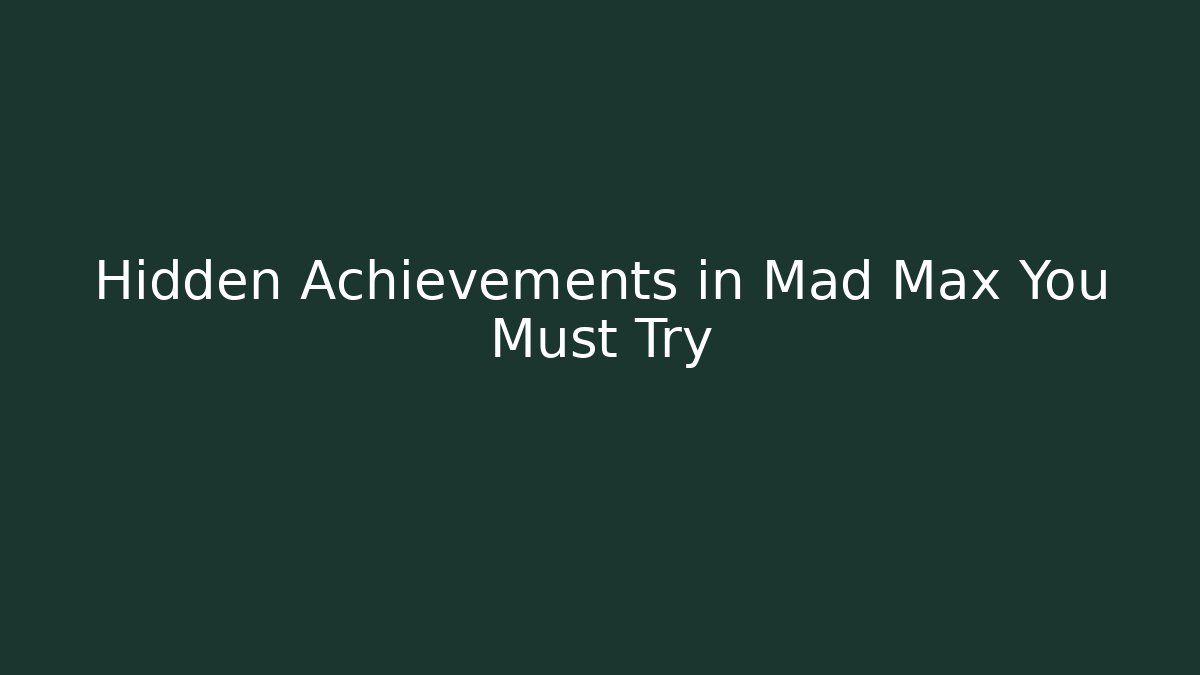 Hidden Achievements in Mad Max You Must Try