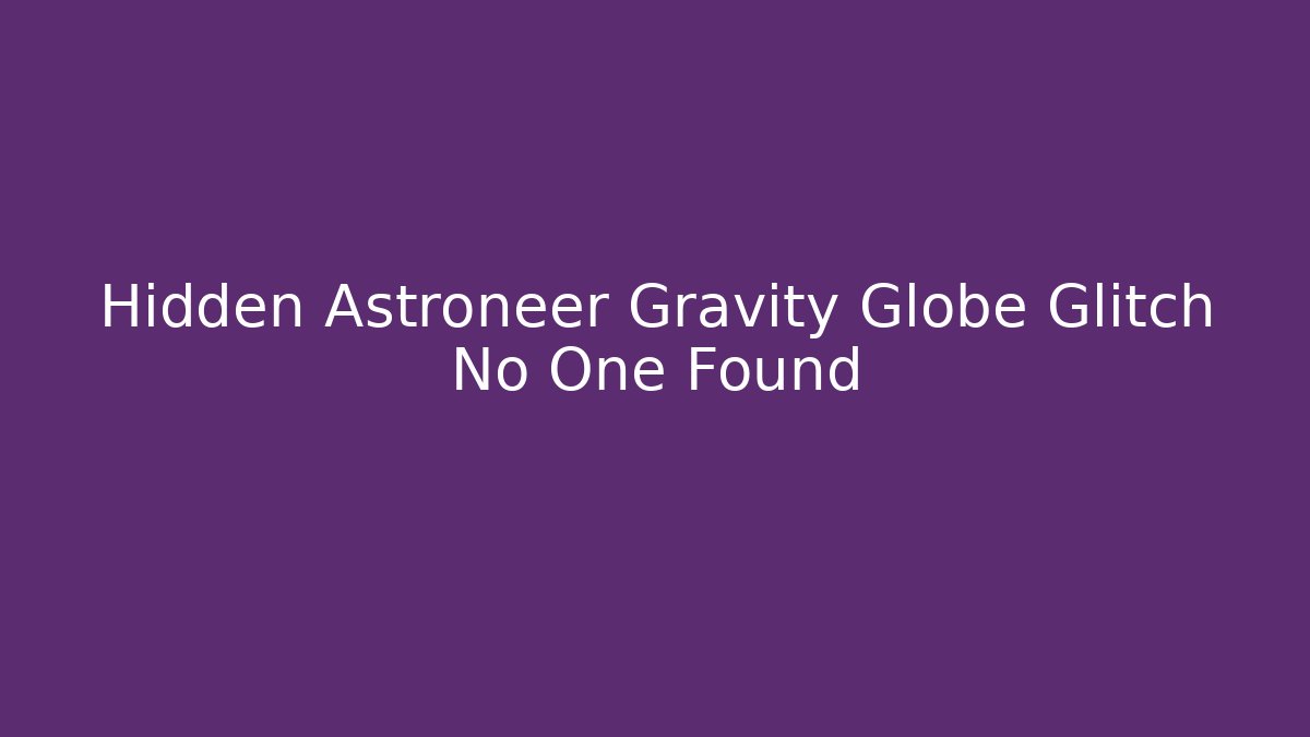 Hidden Astroneer Gravity Globe Glitch No One Found - Método de Aprovação