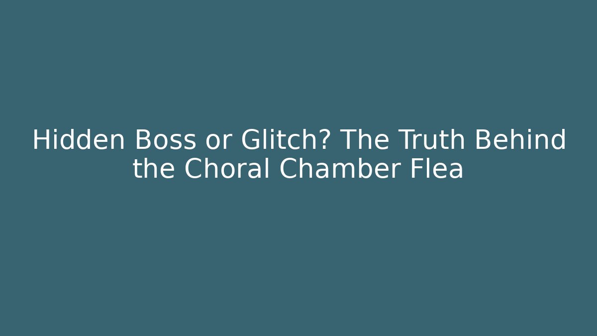 Hidden Boss or Glitch? The Truth Behind the Choral Chamber Flea