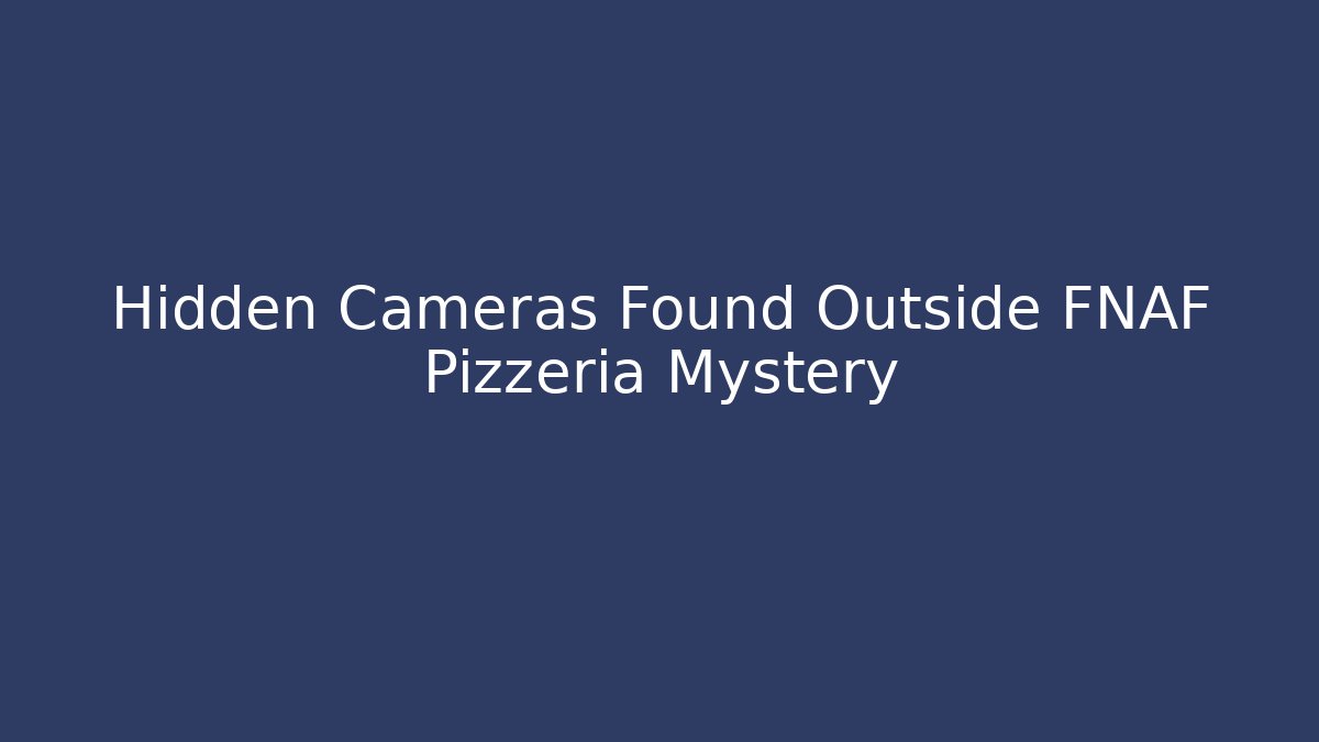 Hidden Cameras Found Outside FNAF Pizzeria Mystery