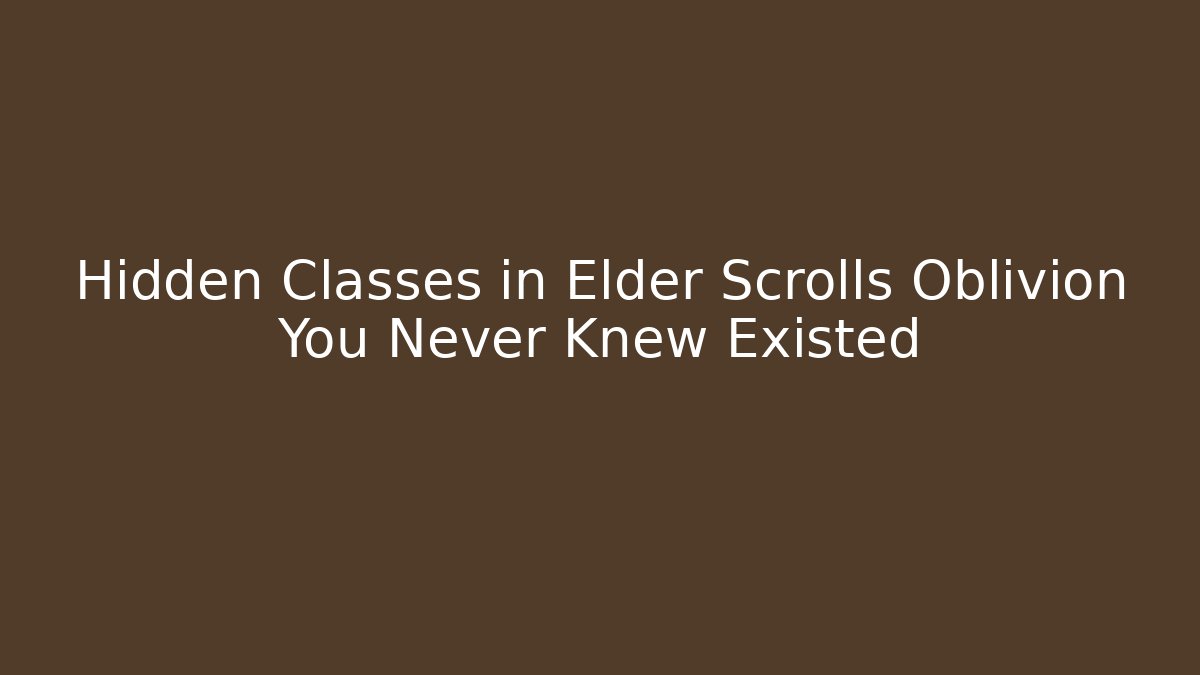 Hidden Classes in Elder Scrolls Oblivion You Never Knew Existed