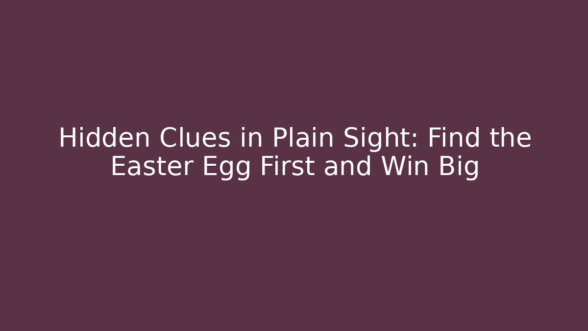 Hidden Clues in Plain Sight: Find the Easter Egg First and Win Big