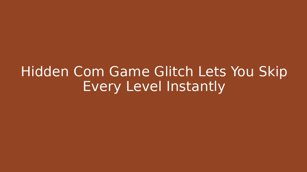 Hidden Com Game Glitch Lets You Skip Every Level Instantly