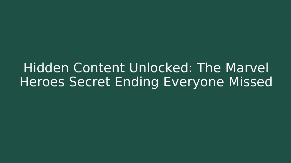 Hidden Content Unlocked: The Marvel Heroes Secret Ending Everyone Missed