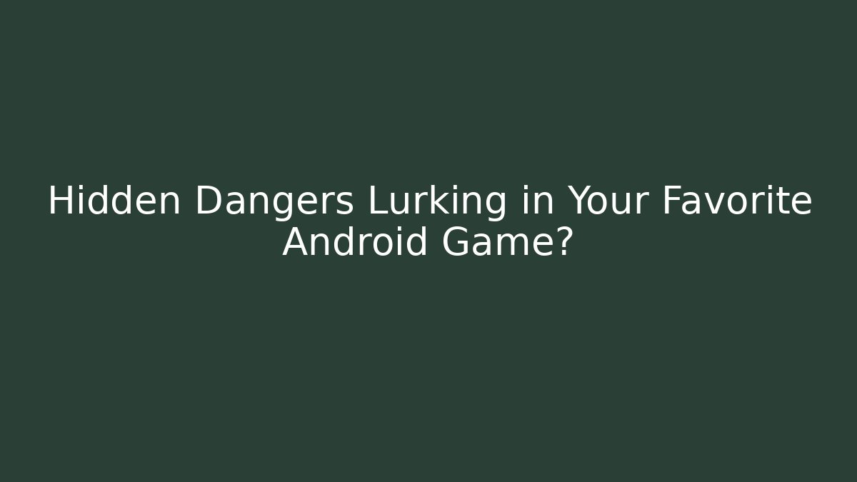 Hidden Dangers Lurking in Your Favorite Android Game?