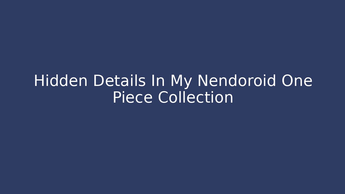 Hidden Details In My Nendoroid One Piece Collection