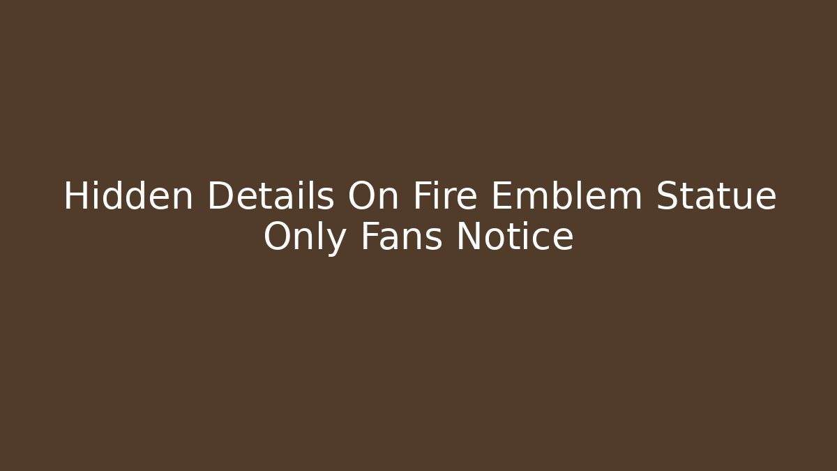 Hidden Details On Fire Emblem Statue Only Fans Notice