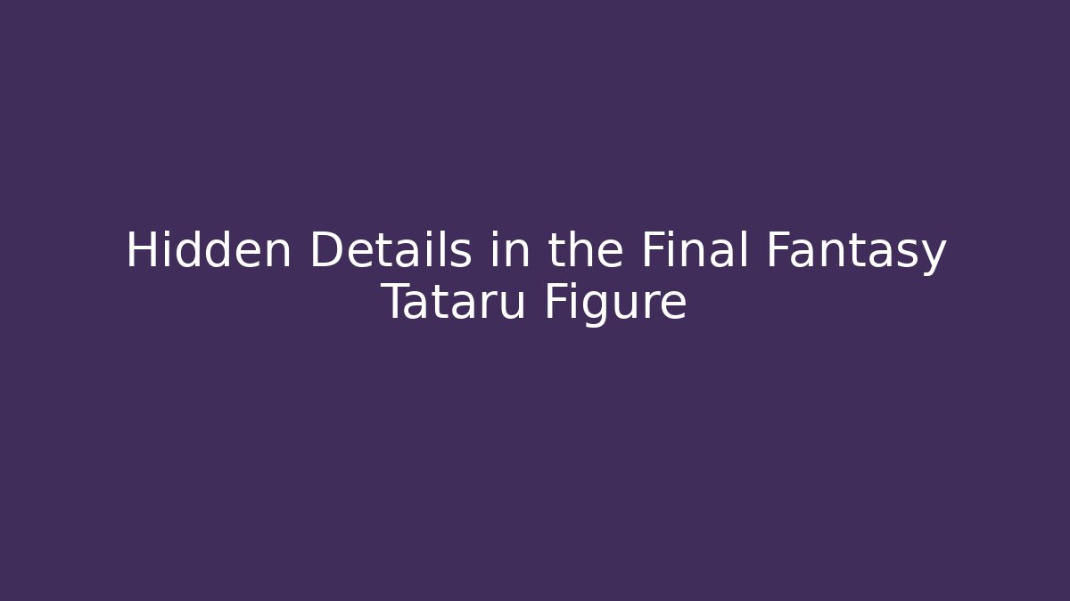 Hidden Details in the Final Fantasy Tataru Figure