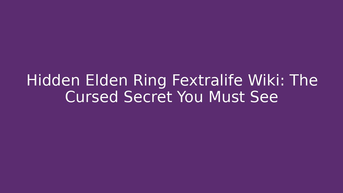 Hidden Elden Ring Fextralife Wiki: The Cursed Secret You Must See