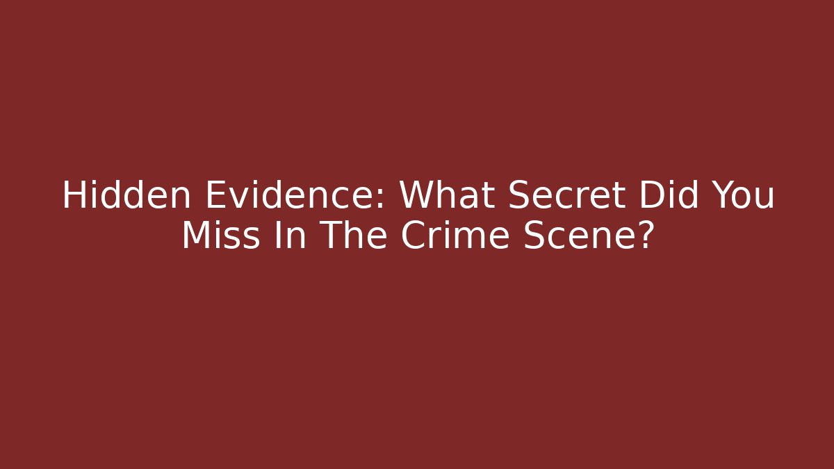Hidden Evidence: What Secret Did You Miss In The Crime Scene?